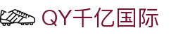qy千亿-千亿(国际)唯一官方网站